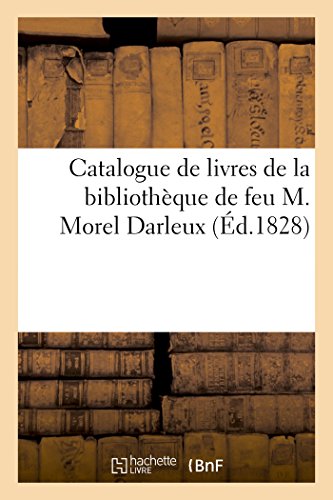 Stock image for Catalogue de Livres de la Bibliothque de Feu M. Morel Darleux: Vente Au Domicile de M. Morel Darleux, Rue Bertin-Poire, 29 Janvier-7 Fvrier (French Edition) for sale by Lucky's Textbooks