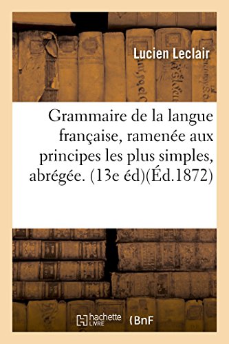 Stock image for Grammaire de la langue franaise, ramene aux principes les plus simples, Grammaire abrge 13e d Langues for sale by PBShop.store US