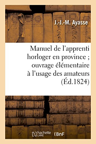 9782019543709: Manuel de l'Apprenti Horloger En Province Ouvrage lmentaire  l'Usage Des Amateurs: Et Apprentis Qui Cultivent CET Art (Savoirs Et Traditions) (French Edition)