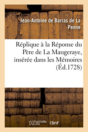 Stock image for Rplique  La Rponse Du Pre de la Maugeraye, Insre Dans Les Mmoires Pour l'Histoire: Des Sciences, Mars 1728, Article 15 (French Edition) for sale by Lucky's Textbooks