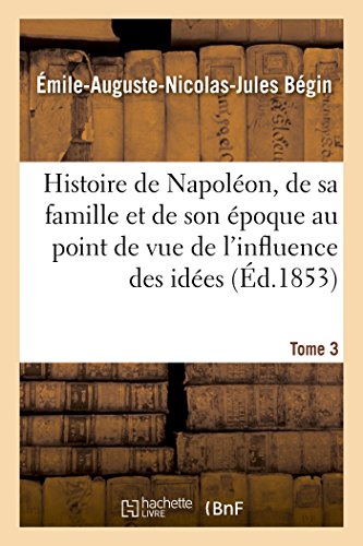 Stock image for Histoire de Napolon, de Sa Famille Et de Son poque: Au Point de Vue de l'Influence Tome 3: Des Ides Napoloniennes Sur Le Monde. (French Edition) for sale by Lucky's Textbooks