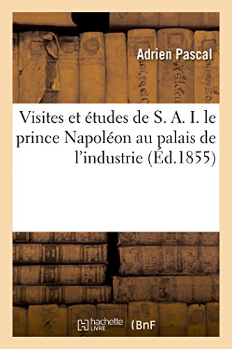 9782019551551: Visites et tudes de S. A. I. le prince Napolon au palais de l'industrie, ou Guide pratique: Et Complet  l'Exposition Universelle de 1855 (Savoirs Et Traditions)