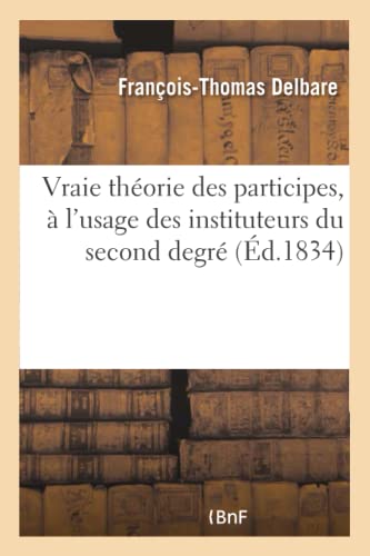 Imagen de archivo de Vraie Thorie Des Participes,  l'Usage Des Instituteurs Du Second Degr (Langues) (French Edition) a la venta por Lucky's Textbooks