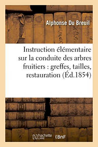 Stock image for Instruction lmentaire Sur La Conduite Des Arbres Fruitiers: Greffes, Tailles, Restauration: Des Arbres Mal Taills Ou puiss Par La Vieillesse, . (Savoirs Et Traditions) (French Edition) for sale by Lucky's Textbooks