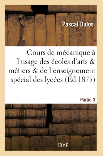 Imagen de archivo de Cours de Mcanique  l'Usage Des coles d'Arts Et Mtiers Et de l'Enseignement Partie 3: Spcial Des Lyces. (Sciences) (French Edition) a la venta por Lucky's Textbooks