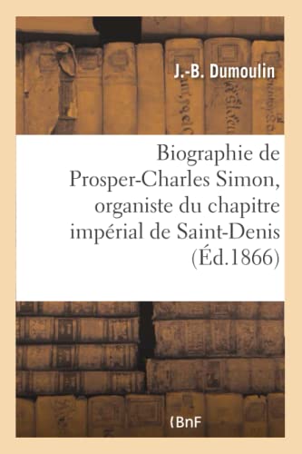 Stock image for Biographie de ProsperCharles Simon, organiste du chapitre imprial de SaintDenis Histoire for sale by PBShop.store US