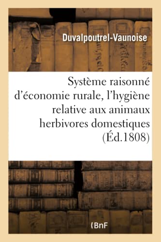 Stock image for Systme Raisonn d'conomie Rurale Et Observations Sur l'Hygine Relative Aux Animaux: Herbivores Domestiques, Par M. Duvalpoutrel-Vaunoise (Savoirs Et Traditions) (French Edition) for sale by Lucky's Textbooks