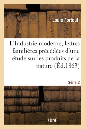 Stock image for L'Industrie Moderne, Lettres Familires Prcdes d'Une tude Sur Les Produits de la Nature Srie 2 (Litterature) (French Edition) for sale by Lucky's Textbooks