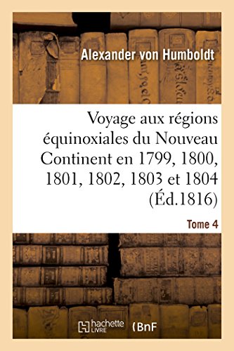9782019579142: Voyage aux rgions quinoxiales du Nouveau Continent. Tome 4: Fait En 1799, 1800, 1801, 1802, 1803 Et 1804 (Histoire)
