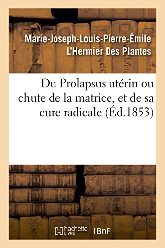 Beispielbild fr Du Prolapsus Utrin Ou Chute de la Matrice, Et de Sa Cure Radicale: Par Marie-Joseph-Louis-Pierre-mile l'Hermier Des Plantes (Sciences) (French Edition) zum Verkauf von Lucky's Textbooks