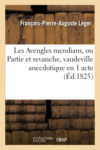 Imagen de archivo de Les Aveugles mendians, ou Partie et revanche, vaudeville anecdotique en 1 acte Par FPA Leger Paris, MontansierVarietes, 28 Nivose an X Litterature a la venta por PBShop.store US