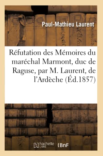 Stock image for Rfutation Des Mmoires Du Marchal Marmont, Duc de Raguse, Par M. Laurent, de l'Ardche (Litterature) (French Edition) for sale by Lucky's Textbooks