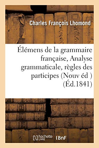 Stock image for lmens de la grammaire franaise Nouvelle dition, corrige avec soin, la suite de laquelle on a joint en appendice l'Analyse grammaticale et logique, les rgles des participes Langues for sale by PBShop.store US