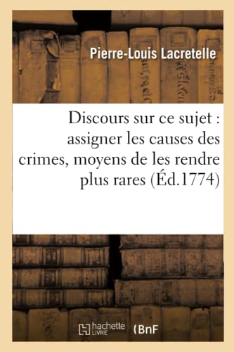 Imagen de archivo de Discours sur ce sujet : assigner les causes des crimes et donner les moyens de les rendre plus a la venta por Chiron Media