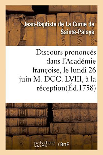 Stock image for Discours Prononcs Dans l'Acadmie Franoise, Le Lundi 26 Juin M. DCC. LVIII,  La Rception: de M. de la Curne de Sainte-Palaye (Litterature) (French Edition) for sale by Lucky's Textbooks