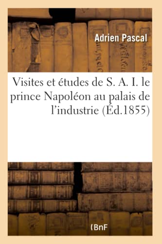 Imagen de archivo de Visites Et tudes de S. A. I. Le Prince Napolon Au Palais de l'Industrie: Guide Pratique Et Complet  l'Exposition Universelle de 1855 (French Edition) a la venta por Lucky's Textbooks