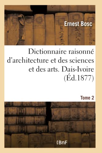 Dictionnaire raisonné d'architecture et des sciences et des arts qui s'y rattachent - Tome 2 (French Edition) - BOSC-E