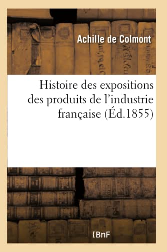 Beispielbild fr Histoire Des Expositions Des Produits de l'Industrie Franaise (French Edition) zum Verkauf von Lucky's Textbooks