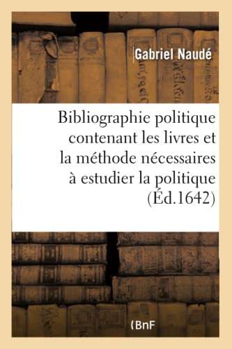 Beispielbild fr Bibliographie Politique Contenant Les Livres Et La Mthode Ncessaires  Estudier La Politique: Avec Des Lettres Sur Le Mesme Sujet Traduit Du Latin En Franois (French Edition) zum Verkauf von Lucky's Textbooks