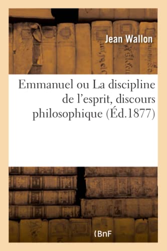 Stock image for Emmanuel Ou La Discipline de l'Esprit, Discours Philosophique (French Edition) for sale by Lucky's Textbooks