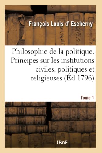 Stock image for La Philosophie de la Politique Tome 1: Principes Gnraux Sur Les Institutions Civiles, Politiques Et Religieuses (French Edition) for sale by Lucky's Textbooks