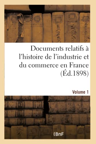 Stock image for Documents Relatifs  l'Histoire de l'Industrie Et Du Commerce En France. Volume 1 Volume 1 (French Edition) for sale by Lucky's Textbooks