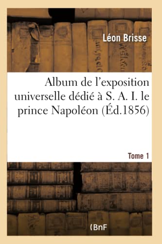 Stock image for Album de l'Exposition Universelle Ddi  S. A. I. Le Prince Napolon Tome 1 (French Edition) for sale by Lucky's Textbooks