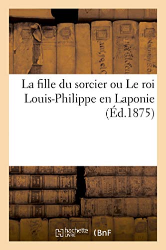 Imagen de archivo de La fille du sorcier ou Le roi Louis-Philippe en Laponie (French Edition) a la venta por Lucky's Textbooks