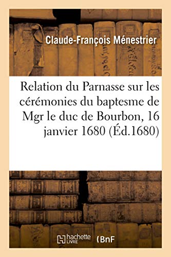 Beispielbild fr Relation Du Parnasse Sur Les Crmonies Du Baptesme de Mgr Le Duc de Bourbon: Fils de Mgr Le Duc Et Petit-Fils de Mgr Le Prince de Cond. S.-Germain-En-Laye, 16 Janvier 1680 (French Edition) zum Verkauf von Lucky's Textbooks