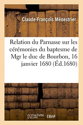Stock image for Relation Du Parnasse Sur Les Crmonies Du Baptesme de Mgr Le Duc de Bourbon: Fils de Mgr Le Duc Et Petit-Fils de Mgr Le Prince de Cond. S.-Germain-En-Laye, 16 Janvier 1680 (French Edition) for sale by Lucky's Textbooks