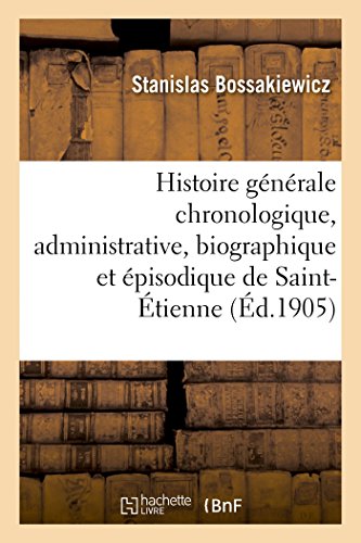 Imagen de archivo de Histoire Gnrale Chronologique, Administrative, Biographique Et pisodique de Saint-tienne: Depuis Les Origines Jusqu' Nos Jours (French Edition) a la venta por Lucky's Textbooks