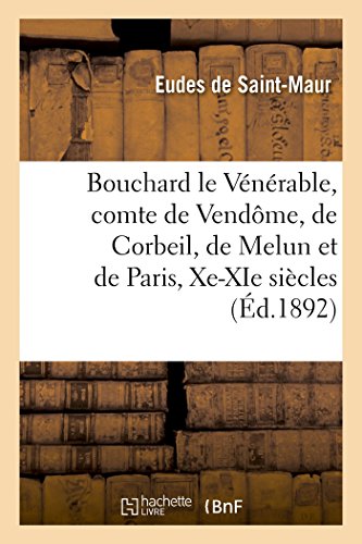 Stock image for Vie de Bouchard Le Vnrable, Comte de Vendme, de Corbeil, de Melun Et de Paris, Xe-XIE Sicles (French Edition) for sale by Lucky's Textbooks
