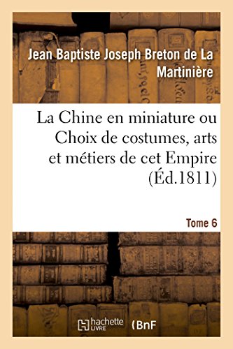 9782019982904: La Chine En Miniature Ou Choix de Costumes, Arts Et Mtiers de CET Empire. Tome 6 (French Edition)