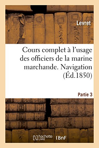 Stock image for Cours Complet  l'Usage Des Officiers de la Marine Marchande. Partie 3. Navigation (French Edition) for sale by Lucky's Textbooks