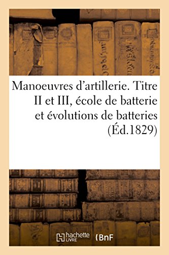 Stock image for Manoeuvres d'Artillerie. Titre II Et III, cole de Batterie Et volutions de Batteries (French Edition) for sale by Lucky's Textbooks