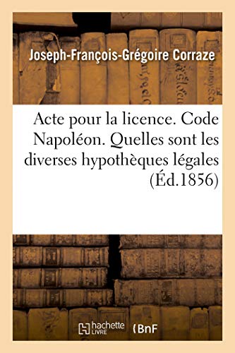 9782019994648: Acte pour la licence. Code Napolon. Quelles sont les diverses hypothques lgales: Droit Commercial. Du Billet  Ordre Et de la Prescription. Acadmie de Toulouse
