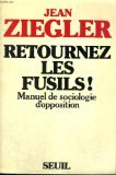 Retournez les fusils ! Manuel de sociologie d'opposition (9782020055031) by Jean Ziegler