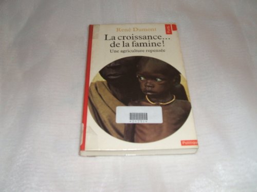 LA CROISSANCE. DE LA FAMINE ! Une agriculture repensée - Dumont, René