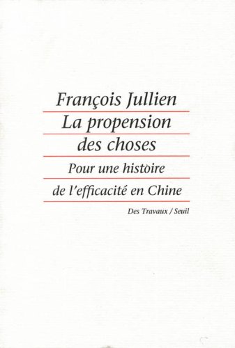 La propension des choses: Pour une histoire de l'efficaciteÌ en Chine (Des travaux) (French Edition) (9782020136297) by Jullien, FrancÌ§ois