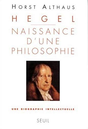 HEGEL NAISSANCE D' UNE PHILOSOPHIE. Une biographie intellectuelle.