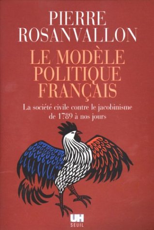 Le ModÃ¨le politique franÃ§ais. La sociÃ©tÃ© civile contre le jacobinisme de 1789 Ã: nos jours (9782020628716) by Pierre Rosanvallon
