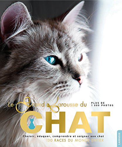 9782035918123: Le grand Larousse du chat: Choisir, duquer, comprendre et soigner son chat. 130 races du monde entier