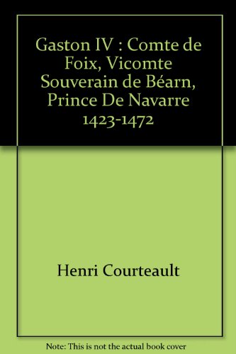 9782051001908: Gaston IV +Quatre : Comte de Foix, vicomte souverain de Barn, prince de Navarre, 1423-1472