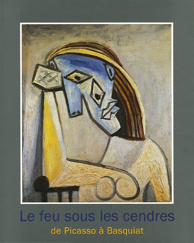 LE FEU SOUS LES CENDRES: DE PICASSO A BASQUIAT (LIVRES D'ART) (9782070118366) by Bertrand Lorquin