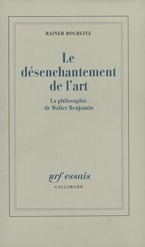 Le dÃ©senchantement de l'art: La philosophie de Walter Benjamin (9782070727773) by Rochlitz, Rainer