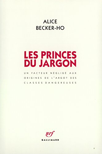 Les Princes du Jargon: Un facteur nÃ©gligÃ© aux origines de l'argot des classes dangereuses (9782070728220) by Becker-Ho, Alice