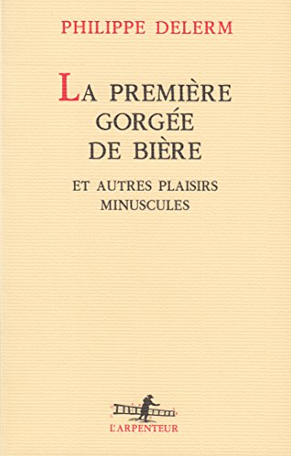 Beispielbild fr La Premiere Gorgee de Biere et Autres Plaisirs Minuscules (L'arpenteur) (French Edition) zum Verkauf von BooksRun