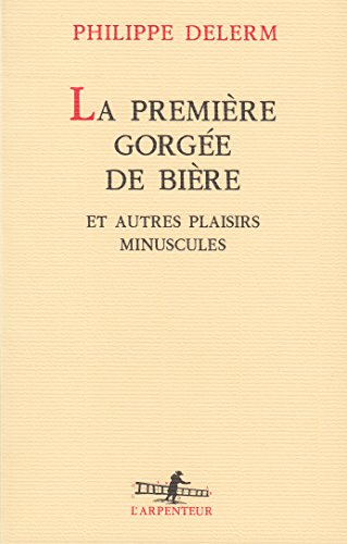 Stock image for La Premiere Gorgee de Biere et Autres Plaisirs Minuscules (L'arpenteur) (French Edition) for sale by BooksRun