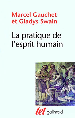 La pratique de l'esprit humain: L'institution asilaire et la rÃ©volution dÃ©mocratique (9782070780952) by Swain, Gladys; Gauchet, Marcel