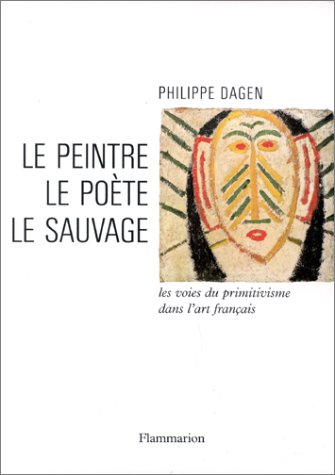 Le Peintre, le poÃ¨te, le sauvage: Les voies du primitivisme dans l'art franÃ§ais (9782080101938) by Dagen, Philippe
